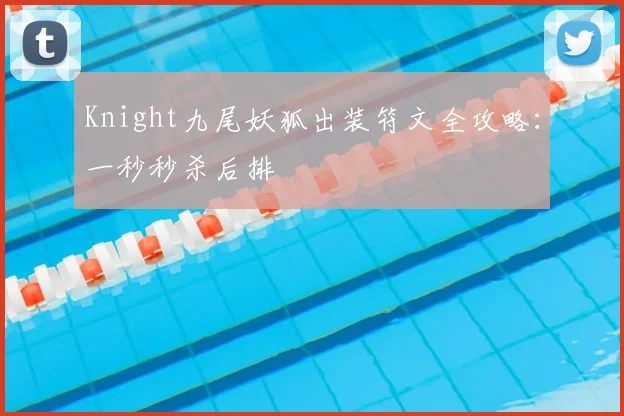 Knight九尾妖狐出装符文全攻略：一秒秒杀后排