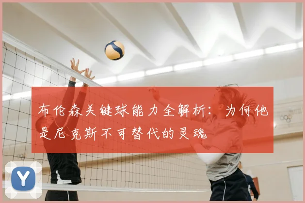 布伦森关键球能力全解析:为何他是尼克斯不可替代的灵魂