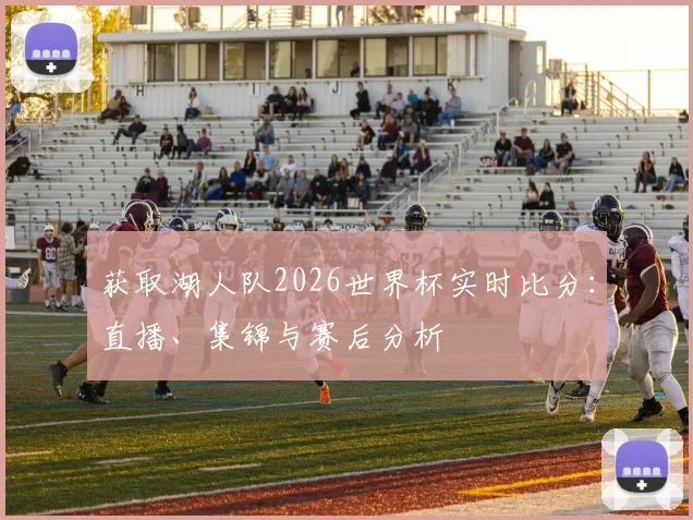 获取湖人队2026世界杯实时比分：直播、集锦与赛后分析