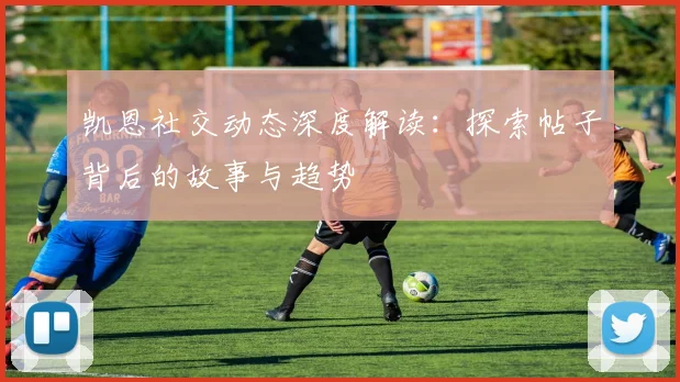 凯恩社交动态深度解读：探索帖子背后的故事与趋势