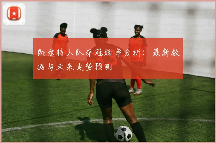 凯尔特人队夺冠赔率分析：最新数据与未来走势预测
