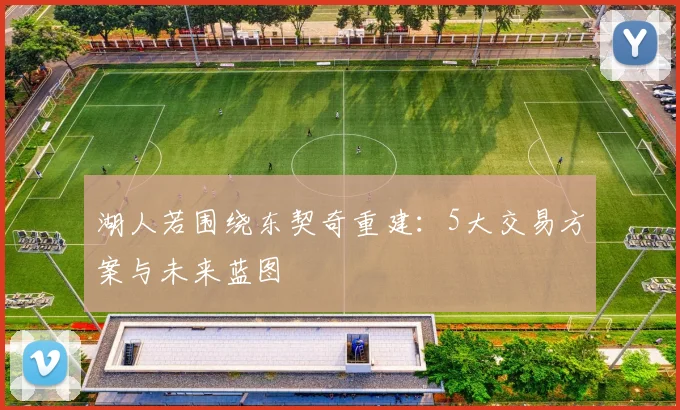 湖人若围绕东契奇重建：5大交易方案与未来蓝图