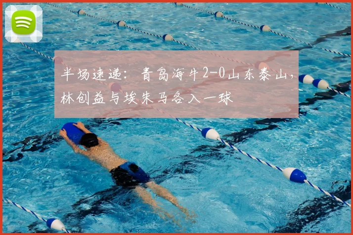 半场速递：青岛海牛2-0山东泰山，林创益与埃朱马各入一球