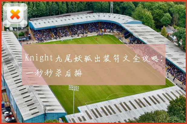 Knight九尾妖狐出装符文全攻略：一秒秒杀后排