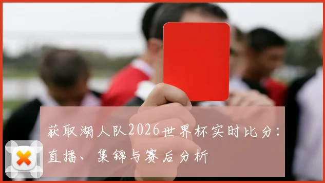 获取湖人队2026世界杯实时比分：直播、集锦与赛后分析