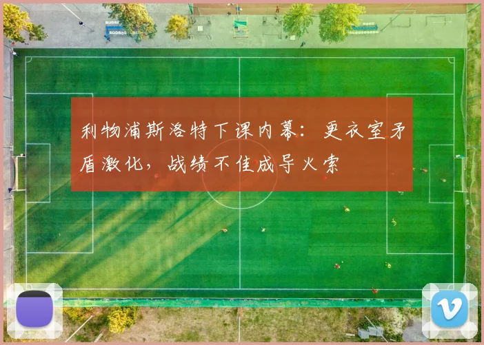利物浦斯洛特下课内幕：更衣室矛盾激化，战绩不佳成导火索