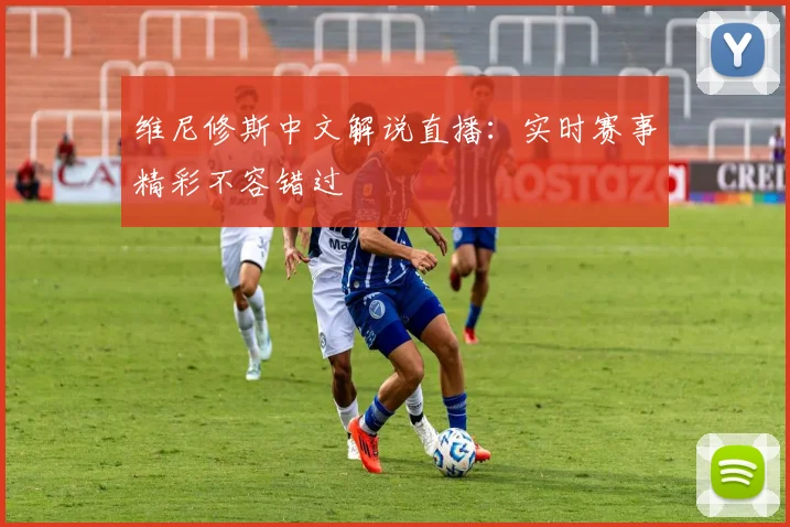 维尼修斯中文解说直播：实时赛事精彩不容错过