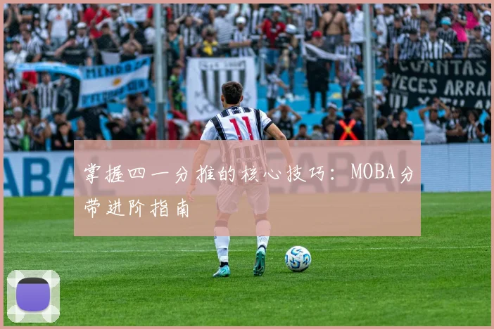 掌握四一分推的核心技巧：MOBA分带进阶指南