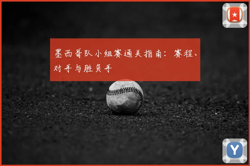 墨西哥队小组赛通关指南：赛程、对手与胜负手